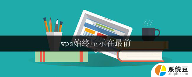 wps始终显示在最前 怎样让wps在桌面始终显示在最前面