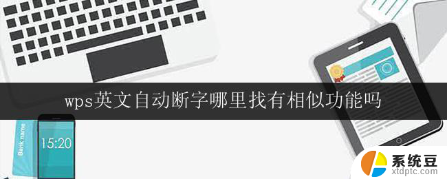 wps英文自动断字哪里找有相似功能吗 wps英文自动断字功能设置方法