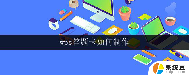 wps答题卡如何制作 如何使用wps制作答题卡