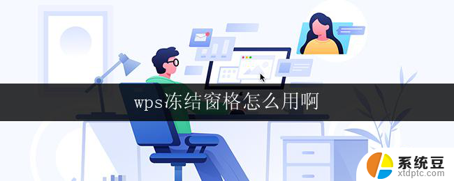 wps冻结窗格怎么用啊 wps冻结窗格功能怎么设置