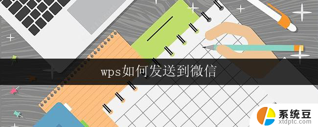 wps如何发送到微信 wps如何将文档发送到微信