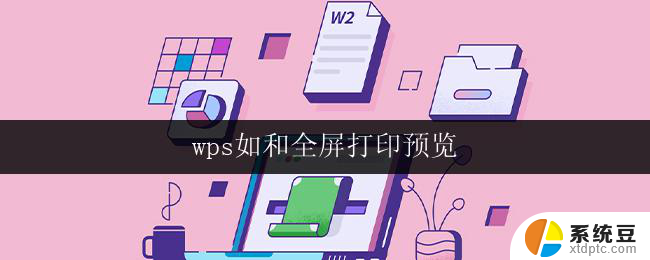 wps如和全屏打印预览 wps全屏打印预览设置步骤