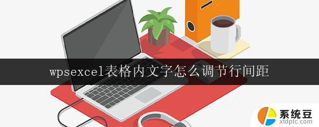 wpsexcel表格内文字怎么调节行间距 excel表格文字行距怎么调节