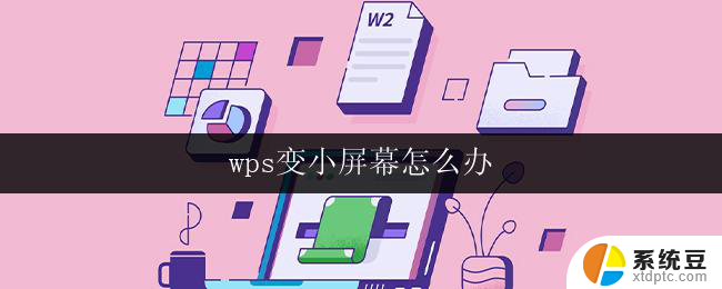 wps变小屏幕怎么办 wps界面变小屏幕怎么恢复