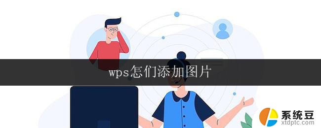 wps怎们添加图片 wps添加图片的步骤详解