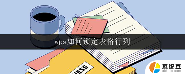 wps如何锁定表格行列 wps如何锁定表格行列的操作步骤