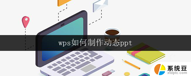 wps如何制作动态ppt wps动态ppt制作教程