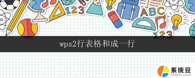 wps2行表格和成一行 wps二行表格怎么合并成一行