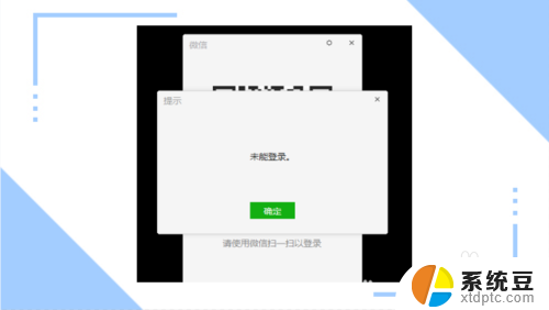 微信在电脑上未能登录怎么回事 电脑打开微信却显示未能登录