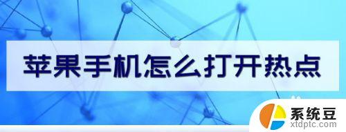 苹果如何打开个人热点 苹果手机热点功能怎么开启