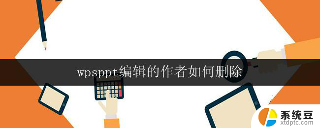 wpsppt编辑的作者如何删除 wps ppt编辑的作者如何删除背景音乐