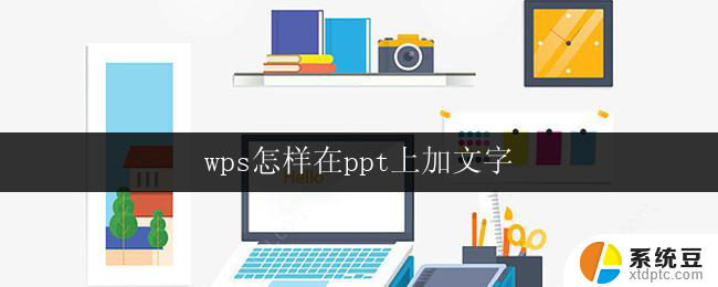 wps怎样在ppt上加文字 wps ppt怎样在页面上输入文字