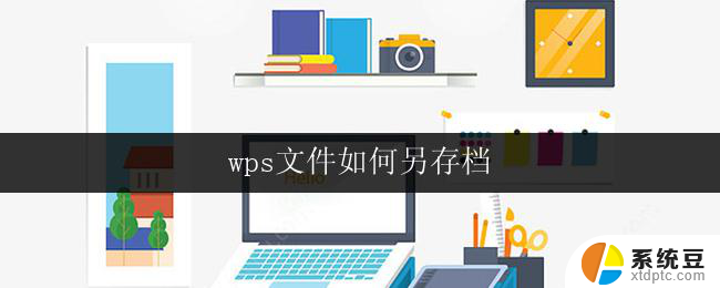 wps文件如何另存档 wps文件如何另存档为压缩文件