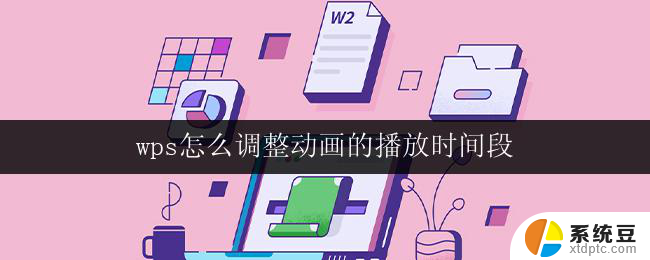 wps怎么调整动画的播放时间段 wps动画播放时间段的调整方法