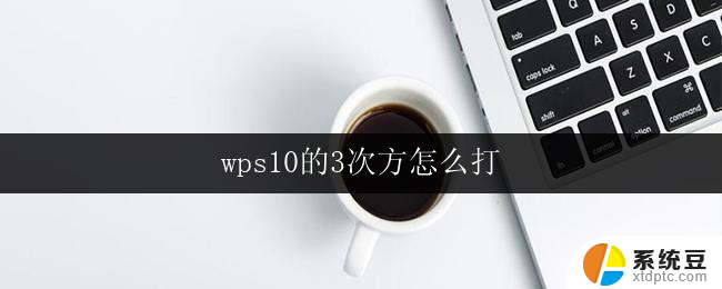 wps10的3次方怎么打 wps10的3次方怎么输入