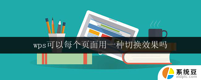 wps可以每个页面用一种切换效果吗 wps每个页面可以选择不同的切换动画吗