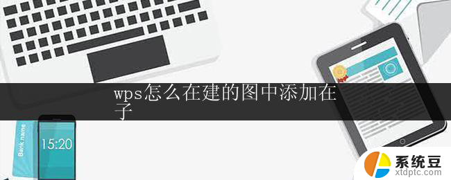 wps怎么在建的图中添加在
子 wps怎么在建的图中添加子节点