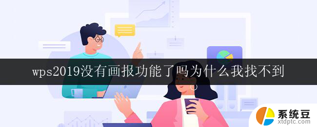 wps2019没有画报功能了吗为什么我找不到 wps 2019为什么没有画报功能