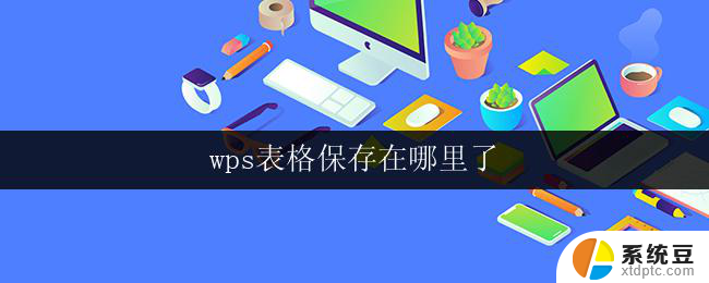 wps表格保存在哪里了 wps表格文件保存的位置在哪里