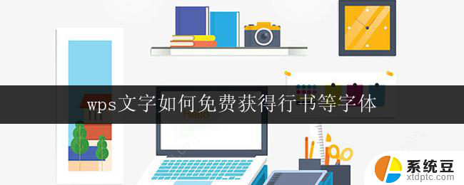 wps文字如何免费获得行书等字体 wps文字如何使用免费行书字体