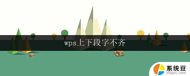 wps上下段字不齐 wps上下段文字不齐怎么办