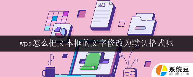 wps怎么把文本框的文字修改为默认格式呢 wps文本框文字怎么恢复为默认样式