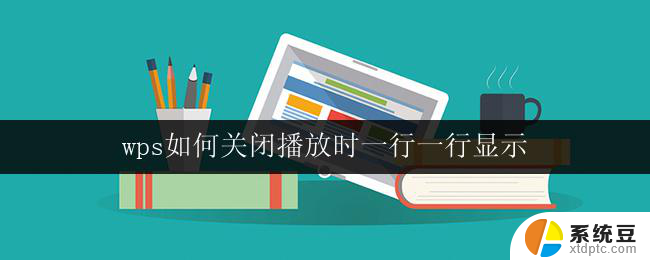 wps如何关闭播放时一行一行显示 如何在wps中设置播放时一行一行显示